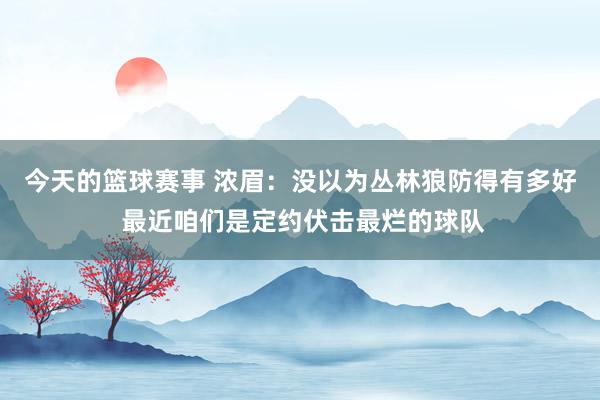 今天的篮球赛事 浓眉：没以为丛林狼防得有多好 最近咱们是定约伏击最烂的球队