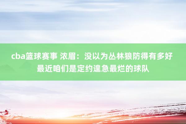 cba篮球赛事 浓眉：没以为丛林狼防得有多好 最近咱们是定约遑急最烂的球队