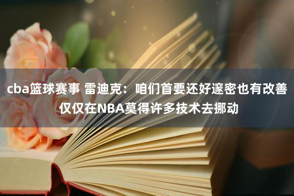 cba篮球赛事 雷迪克：咱们首要还好邃密也有改善 仅仅在NBA莫得许多技术去挪动