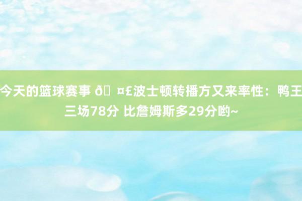 今天的篮球赛事 🤣波士顿转播方又来率性：鸭王三场78分 比詹姆斯多29分哟~