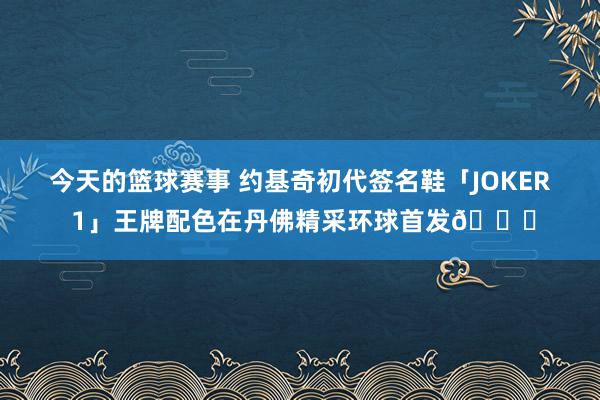 今天的篮球赛事 约基奇初代签名鞋「JOKER 1」王牌配色在丹佛精采环球首发🎉