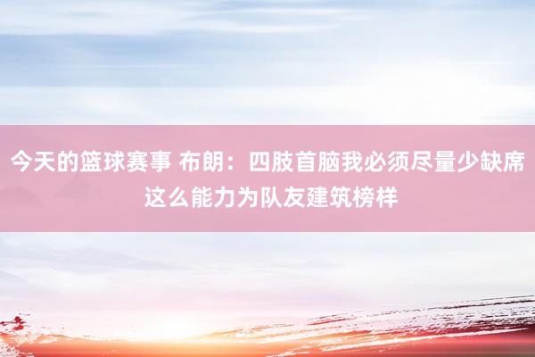 今天的篮球赛事 布朗：四肢首脑我必须尽量少缺席 这么能力为队友建筑榜样