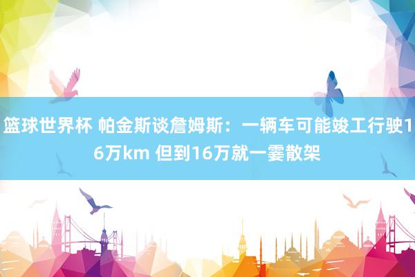 篮球世界杯 帕金斯谈詹姆斯：一辆车可能竣工行驶16万km 但到16万就一霎散架