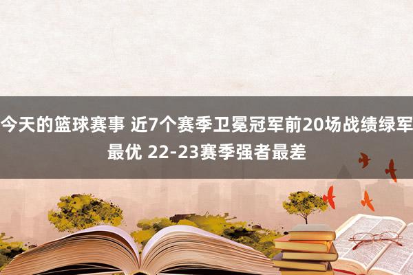 今天的篮球赛事 近7个赛季卫冕冠军前20场战绩绿军最优 22-23赛季强者最差