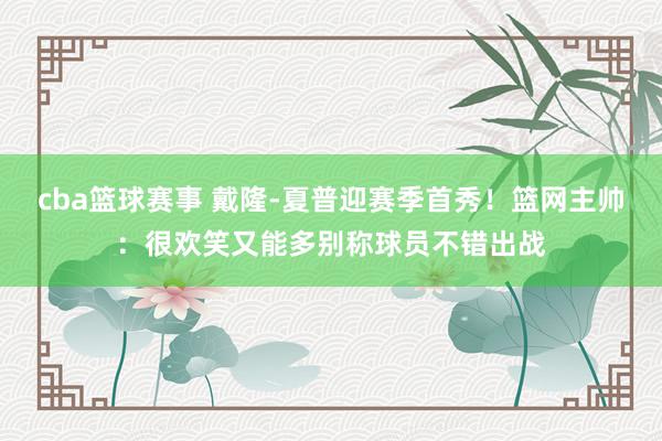 cba篮球赛事 戴隆-夏普迎赛季首秀！篮网主帅：很欢笑又能多别称球员不错出战