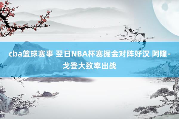 cba篮球赛事 翌日NBA杯赛掘金对阵好汉 阿隆-戈登大致率出战