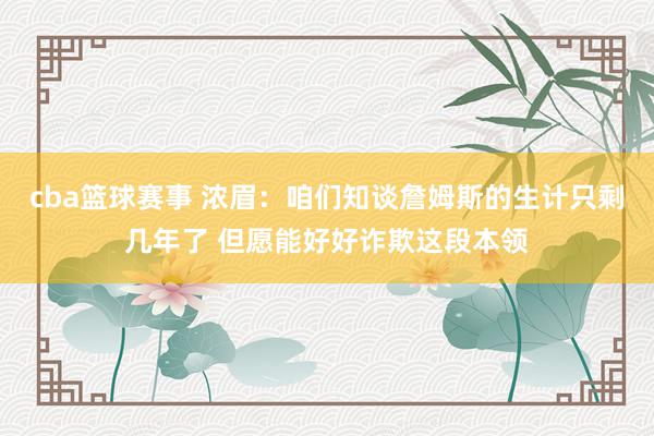 cba篮球赛事 浓眉：咱们知谈詹姆斯的生计只剩几年了 但愿能好好诈欺这段本领