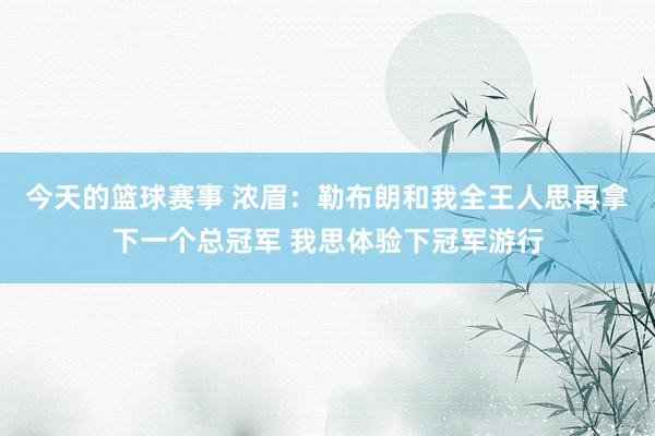 今天的篮球赛事 浓眉：勒布朗和我全王人思再拿下一个总冠军 我思体验下冠军游行