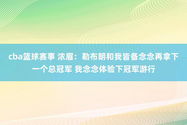 cba篮球赛事 浓眉：勒布朗和我皆备念念再拿下一个总冠军 我念念体验下冠军游行