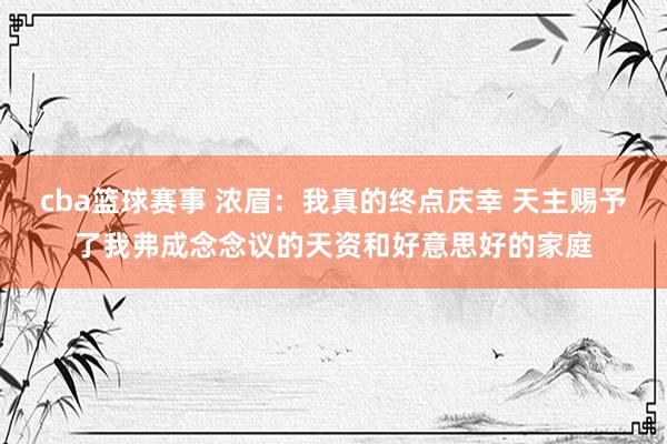 cba篮球赛事 浓眉：我真的终点庆幸 天主赐予了我弗成念念议的天资和好意思好的家庭