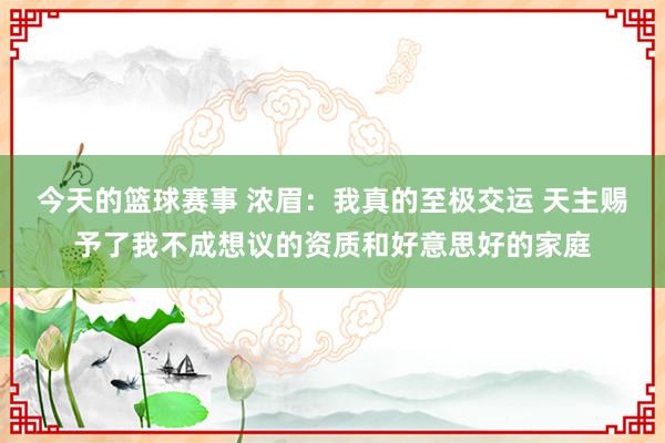 今天的篮球赛事 浓眉：我真的至极交运 天主赐予了我不成想议的资质和好意思好的家庭