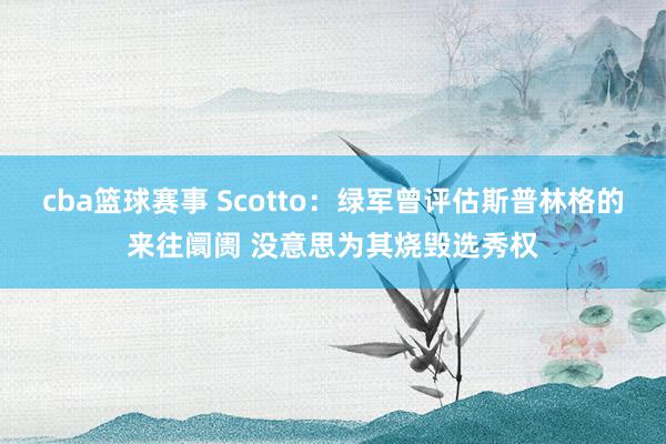 cba篮球赛事 Scotto：绿军曾评估斯普林格的来往阛阓 没意思为其烧毁选秀权