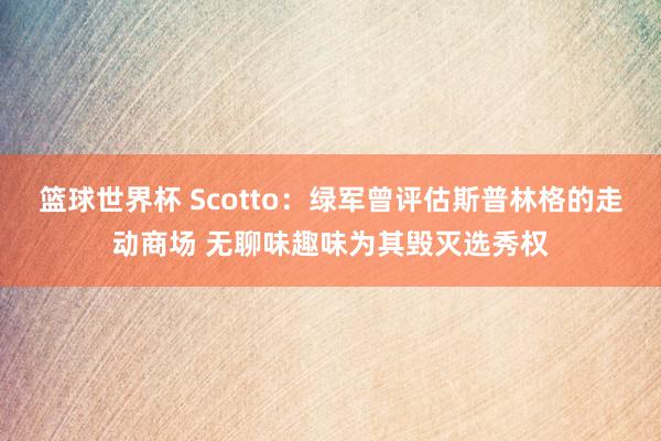 篮球世界杯 Scotto：绿军曾评估斯普林格的走动商场 无聊味趣味为其毁灭选秀权